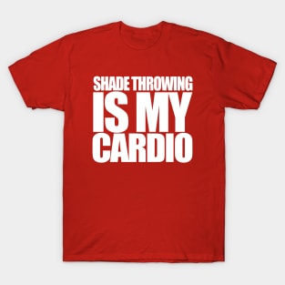 Shade Throwing is my Cardio T-Shirt